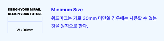 minimun size 가로 30mm 워드마크는 가로 30mm 미만일 경우에는 사용할 수 없는 것을 원칙으로 한다.