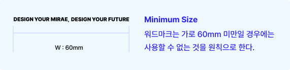 minimun size 가로 60mm 워드마크는 가로 60mm 미만일 경우에는 사용할 수 없는 것을 원칙으로 한다.
